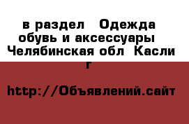  в раздел : Одежда, обувь и аксессуары . Челябинская обл.,Касли г.